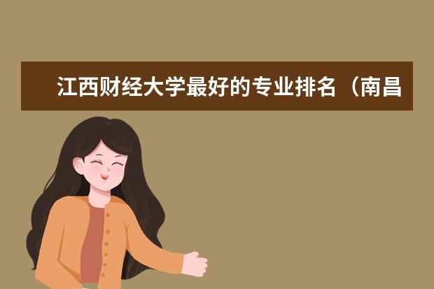 江西财经大学最好的专业排名（南昌大学王牌专业a十排名榜）