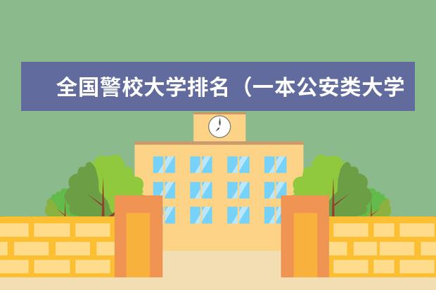 全国警校大学排名（一本公安类大学排名是怎样的）