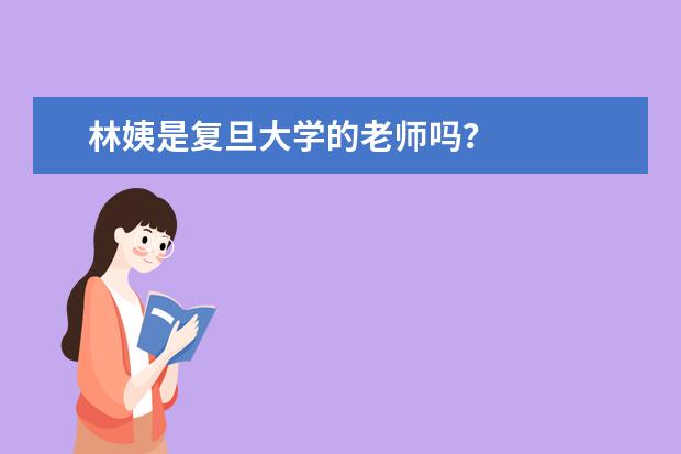 林姨是复旦大学的老师吗？