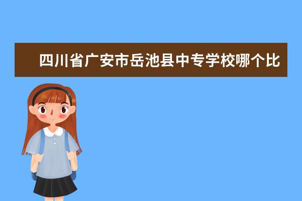 四川省广安市岳池县中专学校哪个比较好