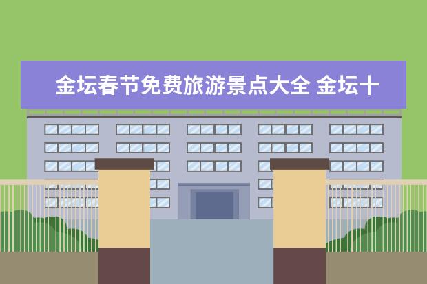 金坛春节免费旅游景点大全 金坛十大旅游景点