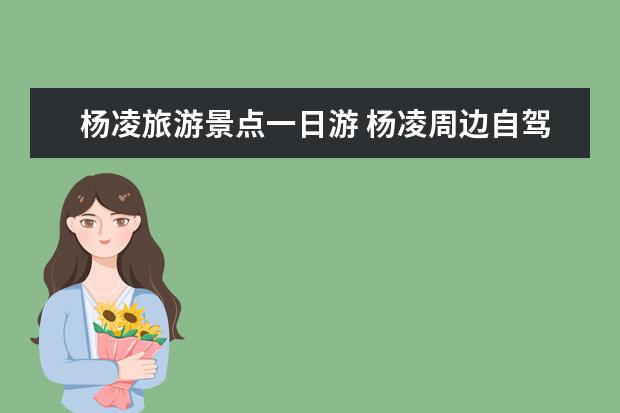 杨凌旅游景点一日游 杨凌周边自驾旅游景点