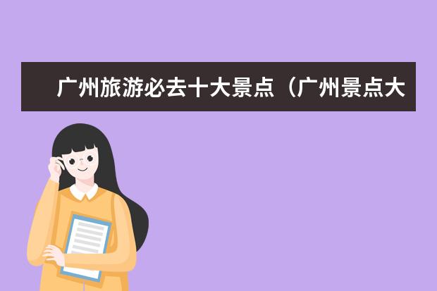 广州旅游必去十大景点（广州景点大全：必去的十大旅游胜地）