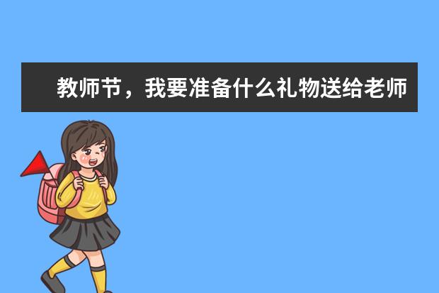 教师节，我要准备什么礼物送给老师呢？