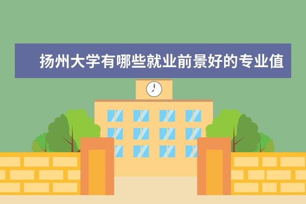 扬州大学有哪些就业前景好的专业值得就读？