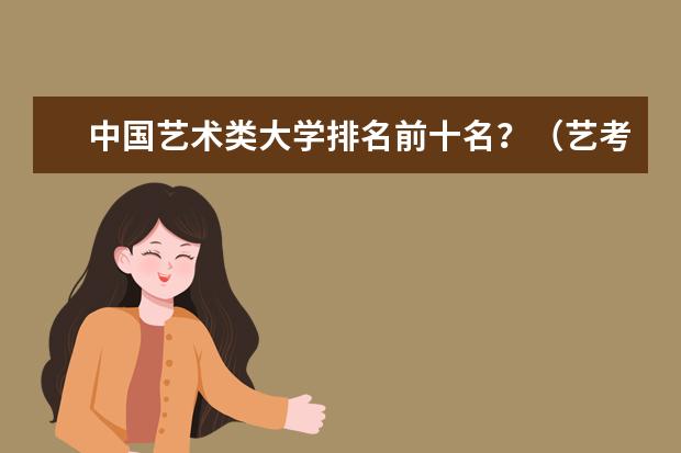 中国艺术类大学排名前十名？（艺考学校排行榜）