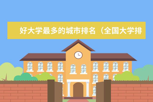 好大学最多的城市排名（全国大学排行榜最新）