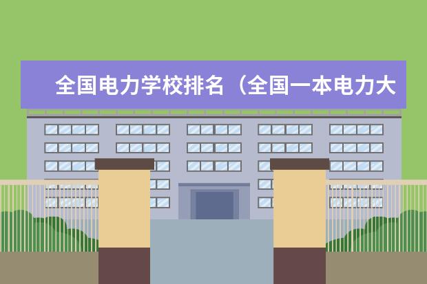 全国电力学校排名（全国一本电力大学排名前十）