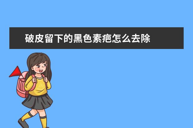 破皮留下的黑色素疤怎么去除