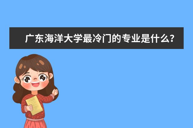 广东海洋大学最冷门的专业是什么？