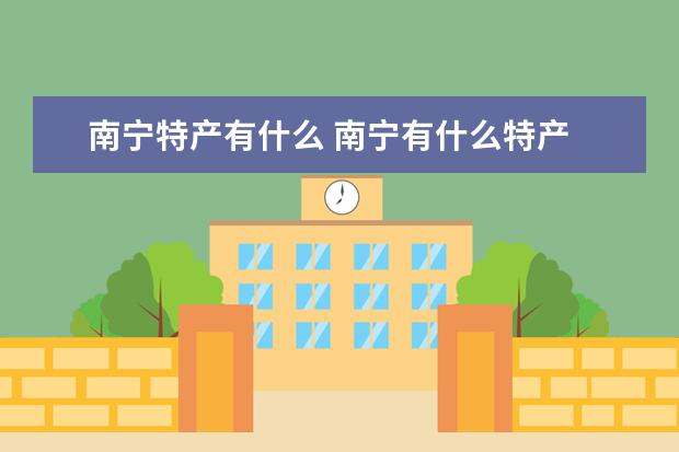 南宁特产有什么 南宁有什么特产