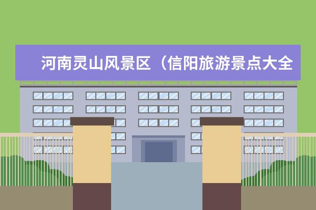 河南灵山风景区（信阳旅游景点大全排名）