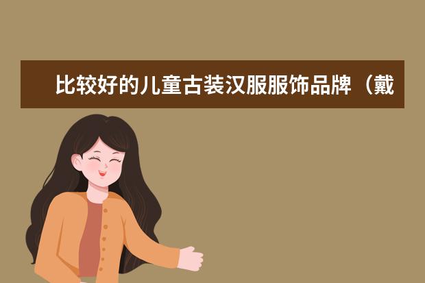 比较好的儿童古装汉服服饰品牌（戴维贝拉和巴拉巴拉的衣服哪家好）