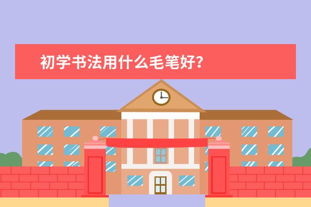 初学书法用什么毛笔好？