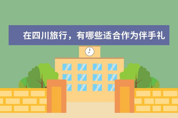 在四川旅行，有哪些适合作为伴手礼的特产干货？