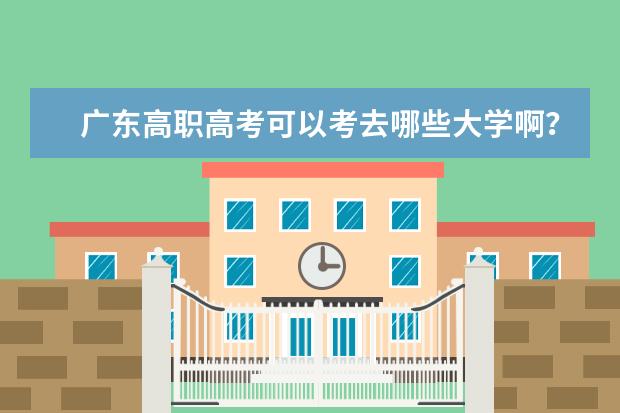 广东高职高考可以考去哪些大学啊？