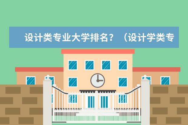 设计类专业大学排名？（设计学类专业排名）