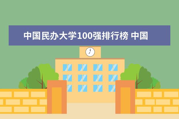 中国民办大学100强排行榜 中国本科民办大学排名