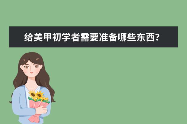 给美甲初学者需要准备哪些东西？