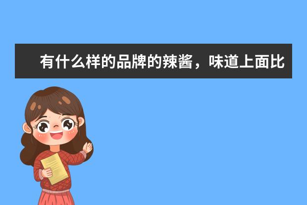 有什么样的品牌的辣酱，味道上面比较好？