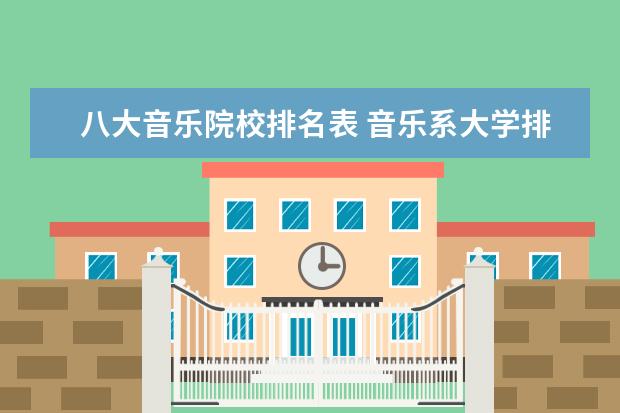 八大音乐院校排名表 音乐系大学排名