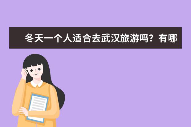 冬天一个人适合去武汉旅游吗？有哪些好玩的景点推荐？