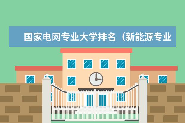 国家电网专业大学排名（新能源专业大学排名）