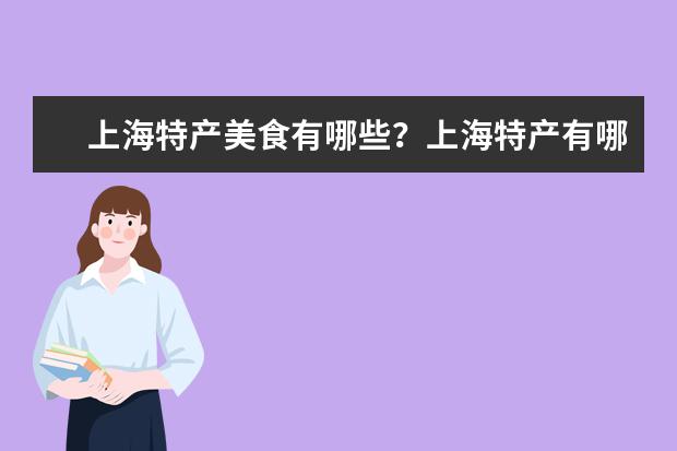 上海特产美食有哪些？上海特产有哪些容易带？