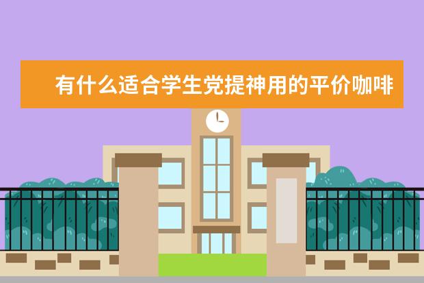 有什么适合学生党提神用的平价咖啡饮品推荐吗？