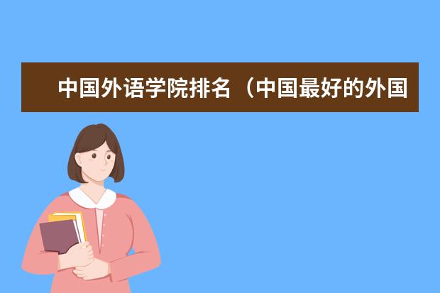 中国外语学院排名（中国最好的外国语大学排名）