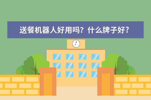 送餐机器人好用吗？什么牌子好?