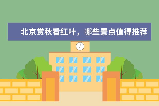 北京赏秋看红叶，哪些景点值得推荐？