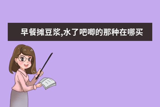 早餐摊豆浆,水了吧唧的那种在哪买，有豆浆粉能冲出来吗？