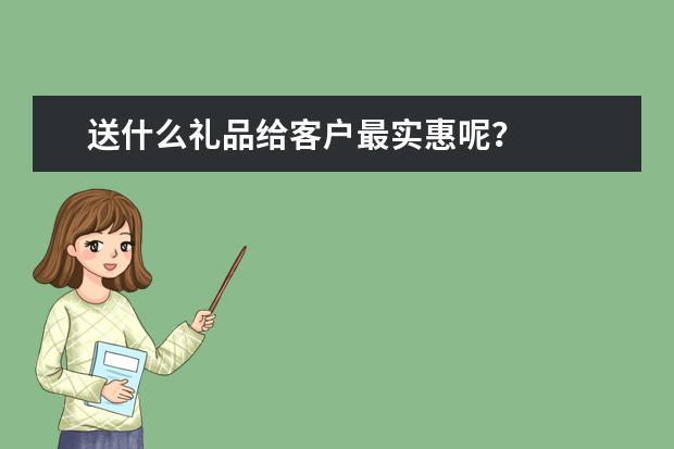 送什么礼品给客户最实惠呢？