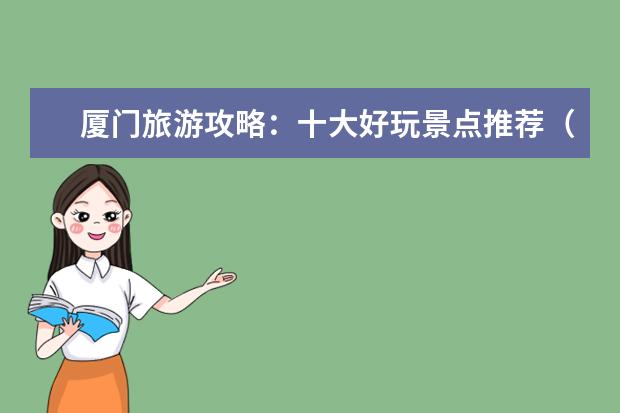 厦门旅游攻略：十大好玩景点推荐（厦门旅游必去的十大景点，你不能错过！）