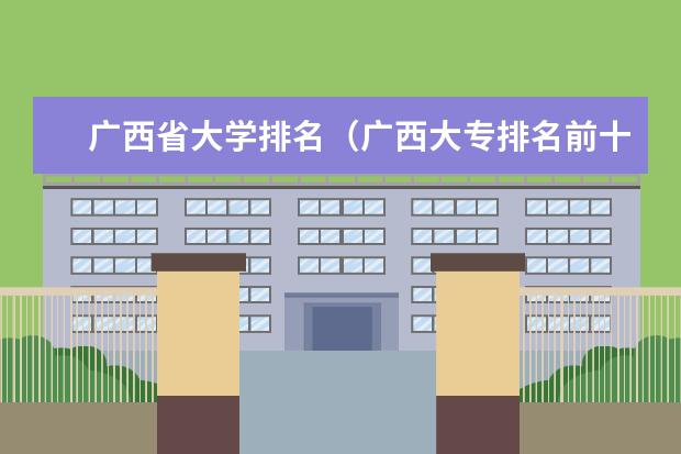 广西省大学排名（广西大专排名前十名学校）