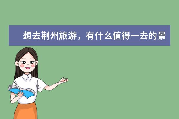 想去荆州旅游，有什么值得一去的景点？