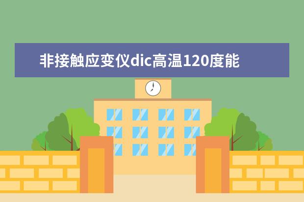 非接触应变仪dic高温120度能用吗