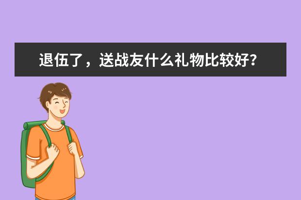 退伍了，送战友什么礼物比较好？