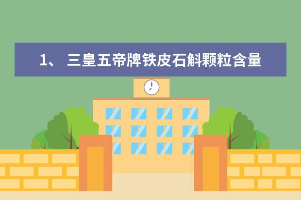 1、	三皇五帝牌铁皮石斛颗粒含量怎么样？