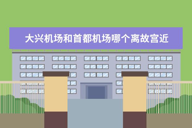 大兴机场和首都机场哪个离故宫近