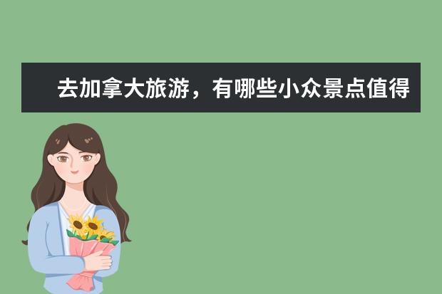 去加拿大旅游，有哪些小众景点值得推荐？