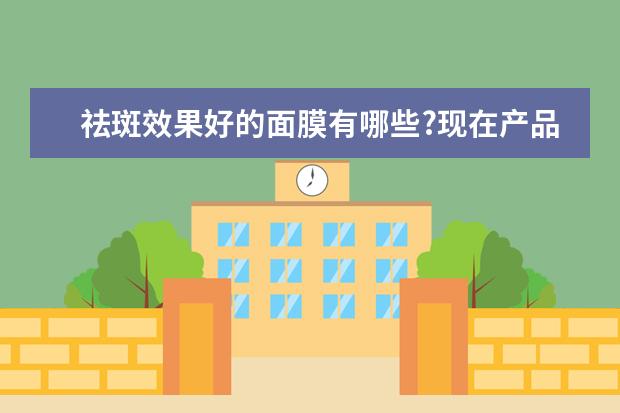 祛斑效果好的面膜有哪些?现在产品太多 姐妹们给点意见