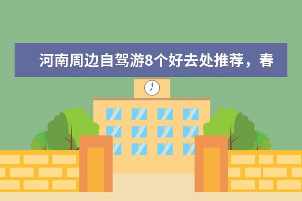 河南周边自驾游8个好去处推荐，春节短途自驾游路线攻略请查收（信阳春节自驾旅游指南信阳周边自驾一日游）