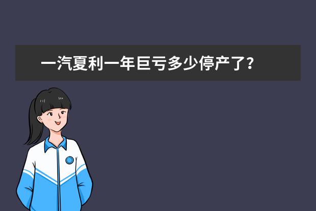 一汽夏利一年巨亏多少停产了？