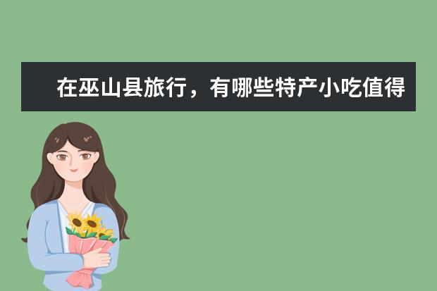 在巫山县旅行，有哪些特产小吃值得安利？