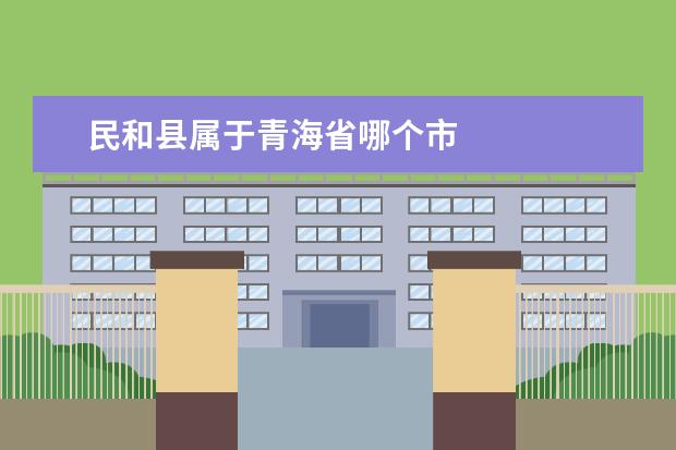 民和县属于青海省哪个市