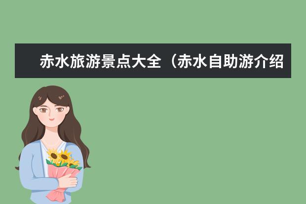 赤水旅游景点大全（赤水自助游介绍:赤水旅游景点大全）