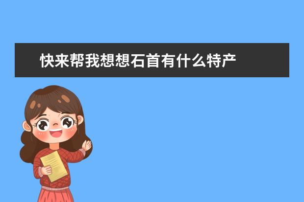 快来帮我想想石首有什么特产