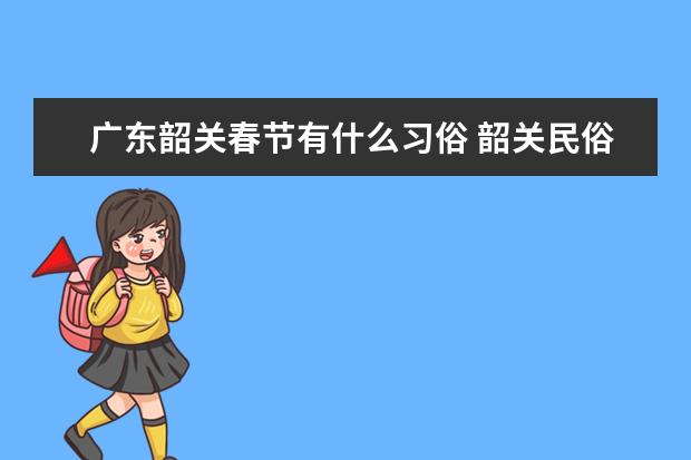 广东韶关春节有什么习俗 韶关民俗节庆